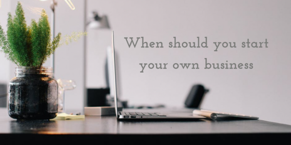 When should you start your own business?